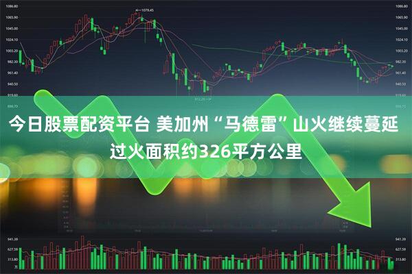今日股票配资平台 美加州“马德雷”山火继续蔓延 过火面积约326平方公里