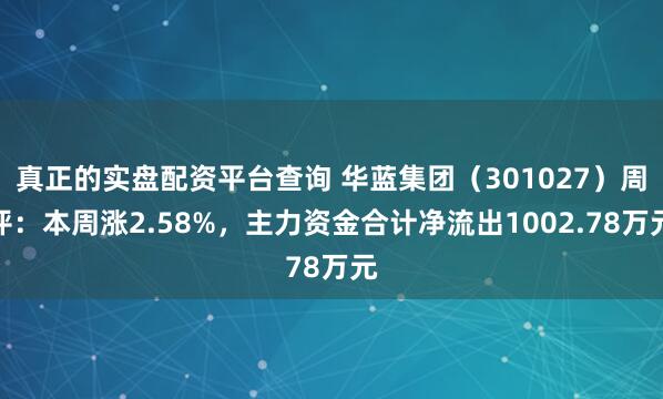 真正的实盘配资平台查询 华蓝集团（301027）周评：本周涨2.58%，主力资金合计净流出1002.78万元