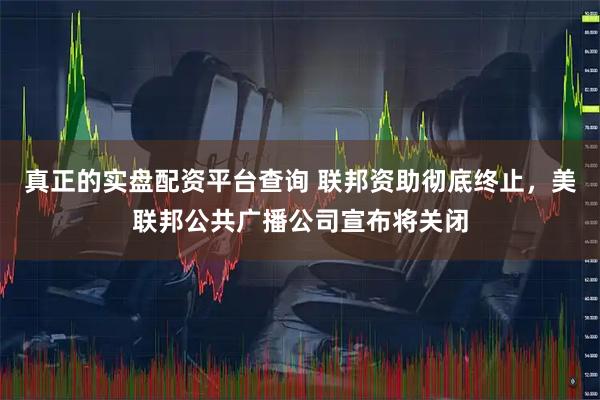 真正的实盘配资平台查询 联邦资助彻底终止，美联邦公共广播公司宣布将关闭