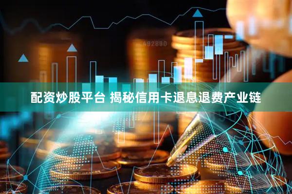 配资炒股平台 揭秘信用卡退息退费产业链