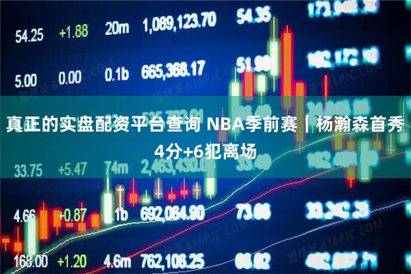 真正的实盘配资平台查询 NBA季前赛｜杨瀚森首秀4分+6犯离场