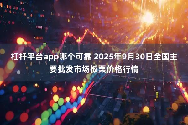 杠杆平台app哪个可靠 2025年9月30日全国主要批发市场板栗价格行情
