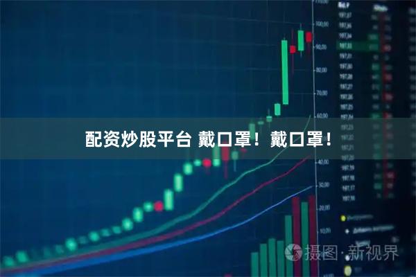 配资炒股平台 戴口罩！戴口罩！