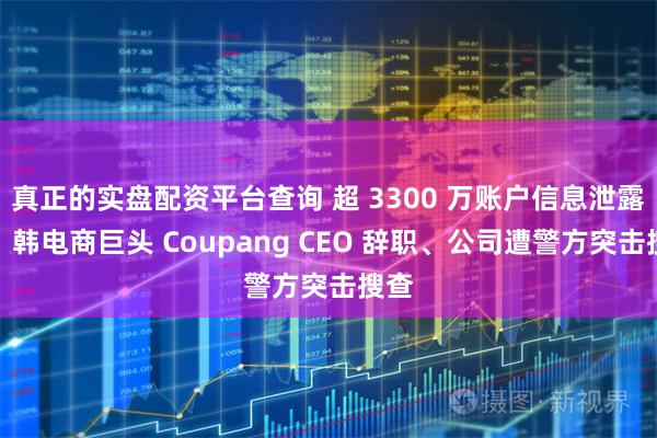 真正的实盘配资平台查询 超 3300 万账户信息泄露后，韩电商巨头 Coupang CEO 辞职、公司遭警方突击搜查