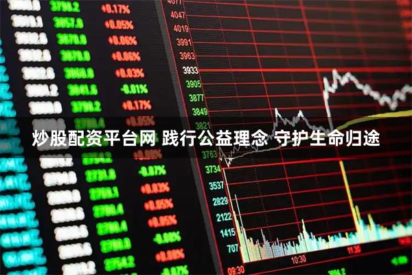 炒股配资平台网 践行公益理念 守护生命归途