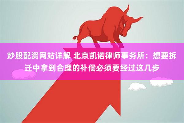 炒股配资网站详解 北京凯诺律师事务所：想要拆迁中拿到合理的补偿必须要经过这几步