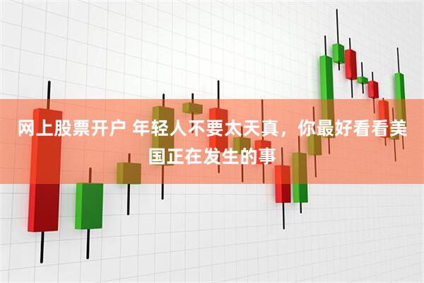 网上股票开户 年轻人不要太天真，你最好看看美国正在发生的事