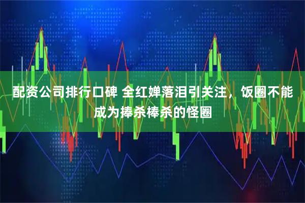 配资公司排行口碑 全红婵落泪引关注，饭圈不能成为捧杀棒杀的怪圈