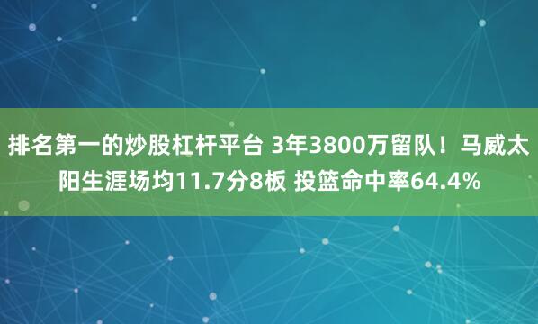 排名第一的炒股杠杆平台 3年3800万留队！马威太阳生涯场均11.7分8板 投篮命中率64.4%